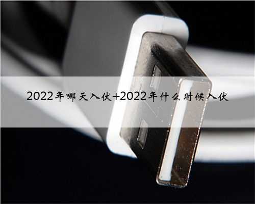 2022年哪天入伏 2022年什么时候入伏